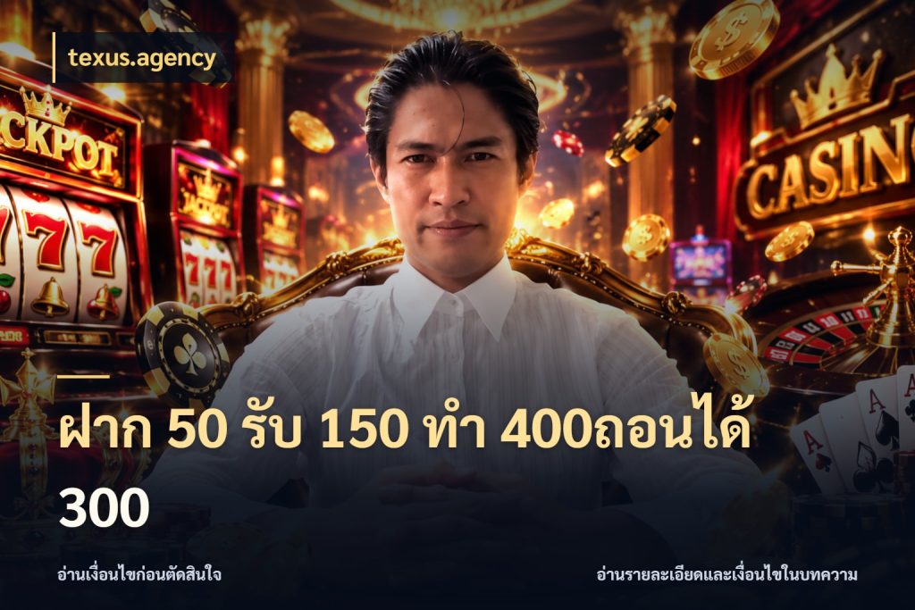 ฝาก 50 รับ 150 ทํา 400ถอนได้ 300 ยอดฝากและยอดรับในมุมของคนชอบลุ้น สไตล์ texus.agency