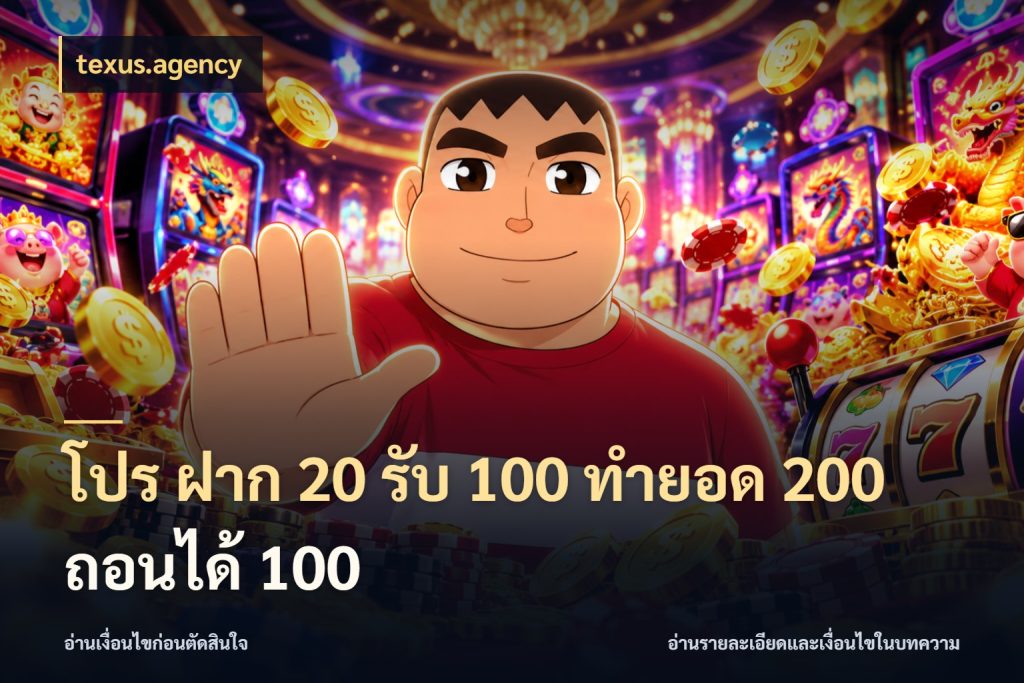 โปร ฝาก 20 รับ 100 ทำยอด 200 ถอนได้ 100 โปรกับเกมที่ชอบเลือกให้ตรงสไตล์ ในมุม texus.agency