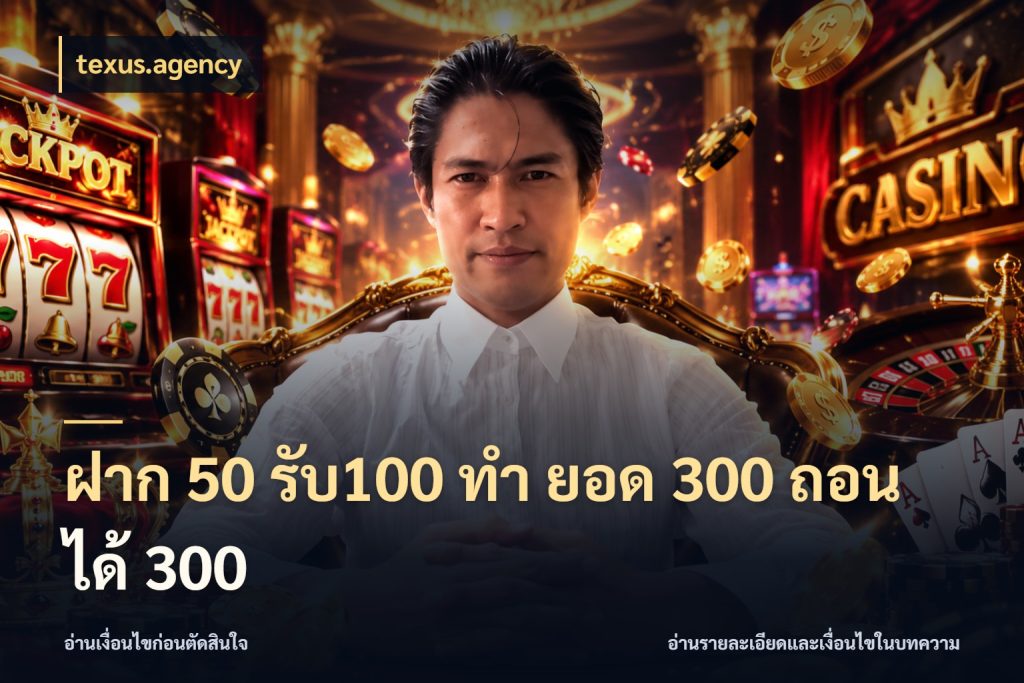ฝาก 50 รับ100 ทํา ยอด 300 ถอนได้ 300 จับประเด็นยอดรับก่อนเลือกความสนุก ในมุม texus.agency