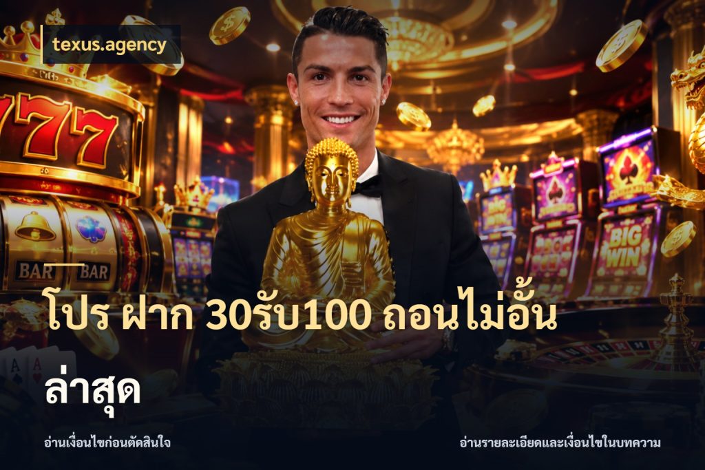โปร ฝาก 30รับ100 ถอนไม่อั้น ล่าสุด texus.agency สีสันของโปรฝากและยอดรับ