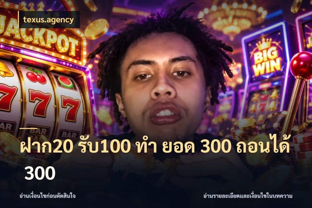 ฝาก20 รับ100 ทํา ยอด 300 ถอนได้ 300 สายโบนัสเลือกจังหวะสนุกได้อย่างไร ในมุม texus.agency