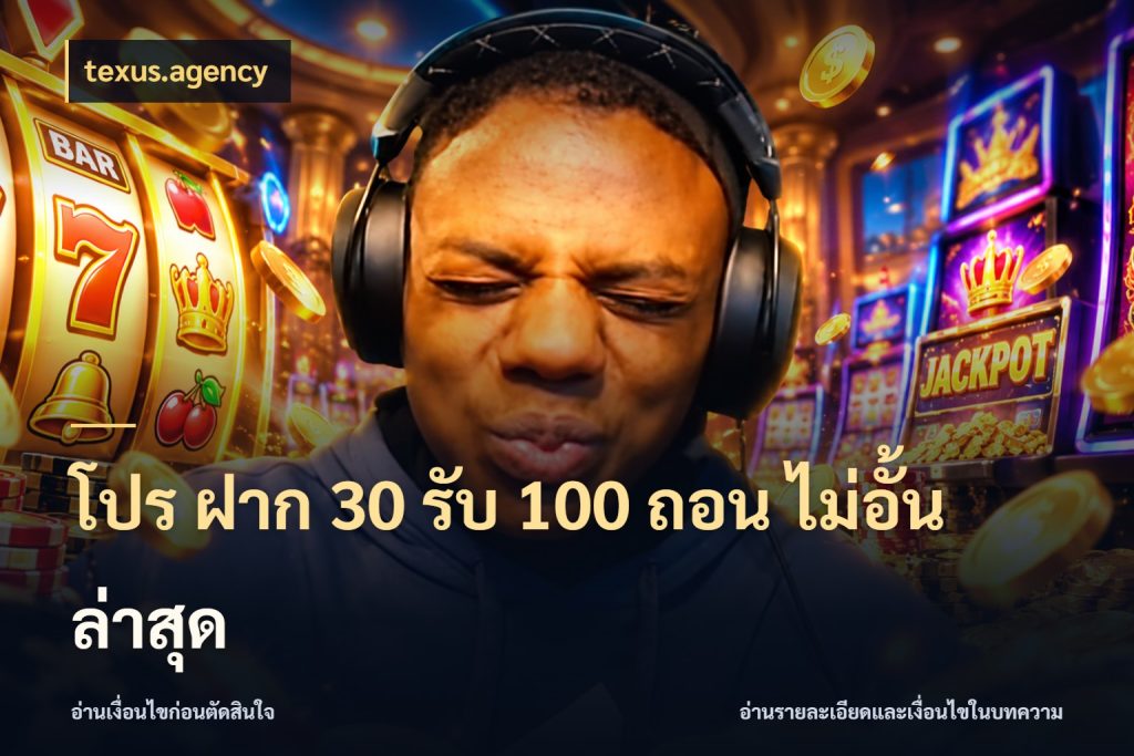 โปร ฝาก 30 รับ 100 ถอน ไม่อั้น ล่าสุด texus.agency รูปแบบโบนัสกับสิทธิ์ของสายเกม